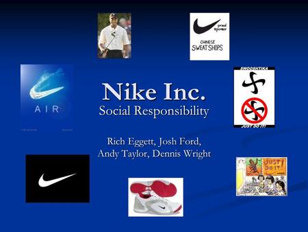 Nike Inc. Social Responsibility Rich Eggett, Josh Ford, Andy Taylor, Dennis Wright.