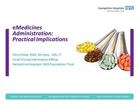 EMedicines Administration: Practical Implications Chris Fokke RGN, BA Hons, MSc. IT Chief Clinical Information Officer Hampshire Hospitals NHS Foundation.