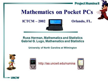 Project Numina II UNCW UNCW Mathematics on Pocket PCs ICTCM – 2002 Orlando, FL. Russ Herman, Mathematics and Statistics Gabriel G. Lugo, Mathematics and.