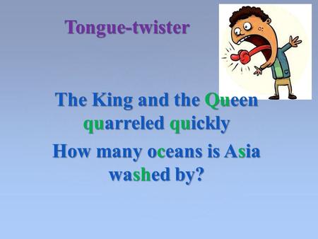 The King and the Queen quarreled quickly How many oceans is Asia washed by? Tongue-twister.