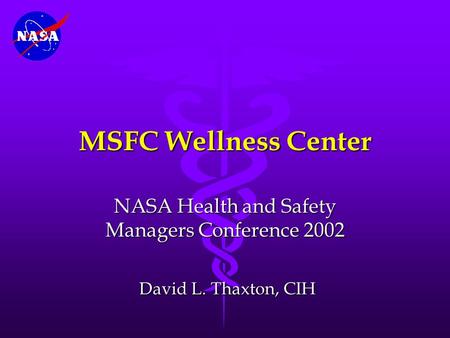 MSFC Wellness Center NASA Health and Safety Managers Conference 2002 David L. Thaxton, CIH David L. Thaxton, CIH.