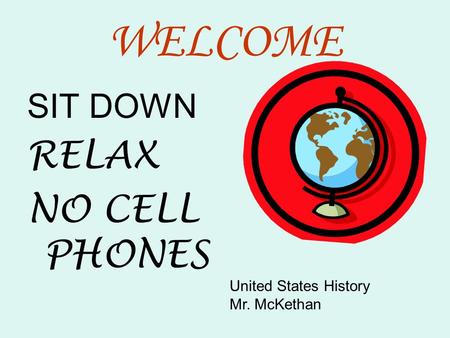 WELCOME SIT DOWN RELAX NO CELL PHONES United States History Mr. McKethan.