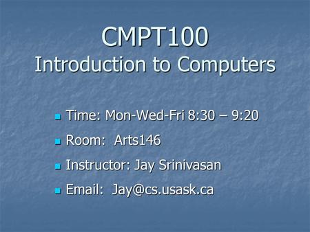 CMPT100 Introduction to Computers Time: Mon-Wed-Fri 8:30 – 9:20 Time: Mon-Wed-Fri 8:30 – 9:20 Room: Arts146 Room: Arts146 Instructor: Jay Srinivasan Instructor: