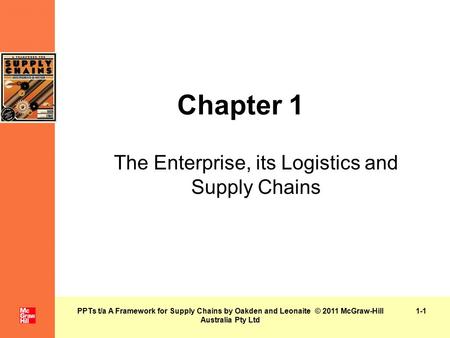 PPTs t/a A Framework for Supply Chains by Oakden and Leonaite © 2011 McGraw-Hill Australia Pty Ltd Chapter 1 The Enterprise, its Logistics and Supply Chains.