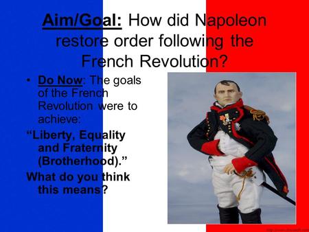 Aim/Goal: How did Napoleon restore order following the French Revolution? Do Now: The goals of the French Revolution were to achieve: “Liberty, Equality.