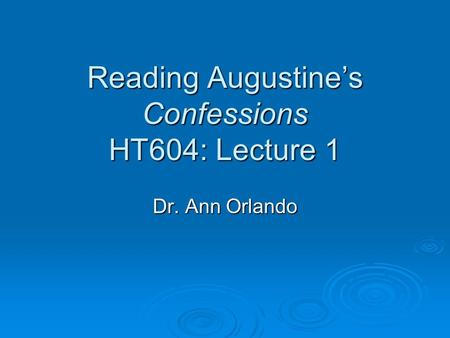 Reading Augustine’s Confessions HT604: Lecture 1 Dr. Ann Orlando.