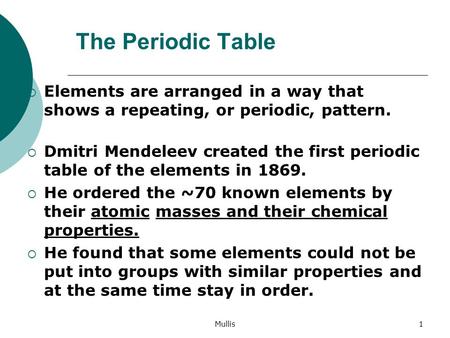 Mullis1 The Periodic Table  Elements are arranged in a way that shows a repeating, or periodic, pattern.  Dmitri Mendeleev created the first periodic.