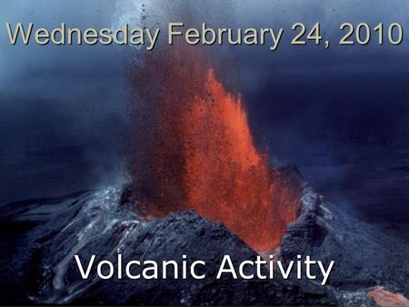 Wednesday February 24, 2010 Volcanic Activity. Basic Information  All volcanoes are fueled by magma deep beneath Earth’s surface  Magma = Mixture of.