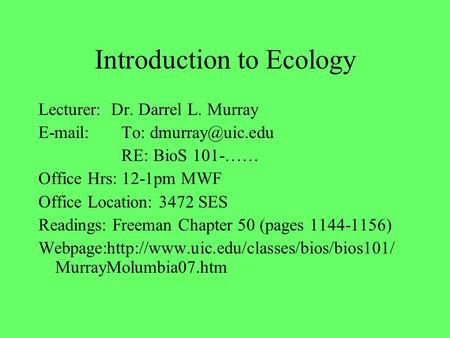 Introduction to Ecology Lecturer: Dr. Darrel L. Murray   To: RE: BioS 101-…… Office Hrs: 12-1pm MWF Office Location: 3472 SES Readings: