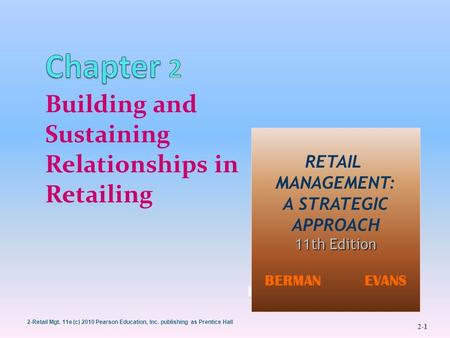 2-Retail Mgt. 11e (c) 2010 Pearson Education, Inc. publishing as Prentice Hall 2-1 1 Building and Sustaining Relationships in Retailing BERMAN EVANS 1.