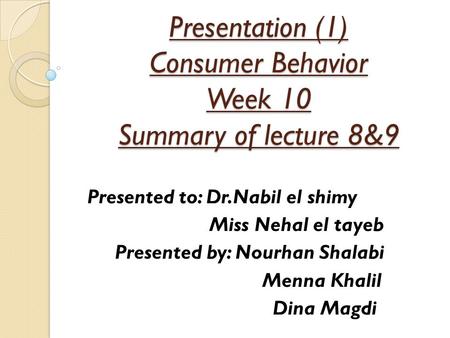 Presentation (1) Consumer Behavior Week 10 Summary of lecture 8&9 Presented to: Dr.Nabil el shimy Miss Nehal el tayeb Presented by: Nourhan Shalabi Menna.