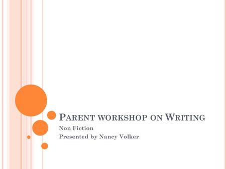 P ARENT WORKSHOP ON W RITING Non Fiction Presented by Nancy Volker.