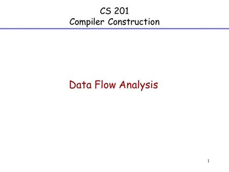 1 CS 201 Compiler Construction Data Flow Analysis.