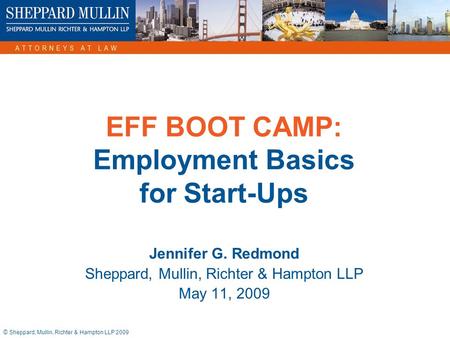 © Sheppard, Mullin, Richter & Hampton LLP 2009 EFF BOOT CAMP: Employment Basics for Start-Ups Jennifer G. Redmond Sheppard, Mullin, Richter & Hampton LLP.