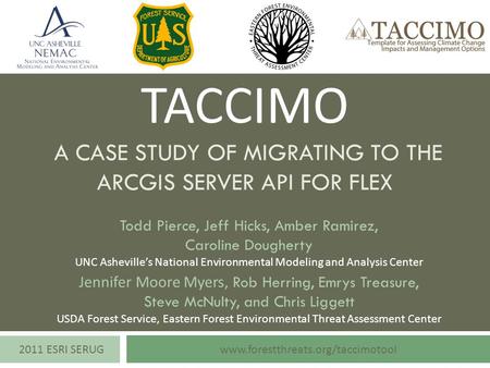 TACCIMO A CASE STUDY OF MIGRATING TO THE ARCGIS SERVER API FOR FLEX www.forestthreats.org/taccimotool2011 ESRI SERUG Jennifer Moore Myers, Rob Herring,