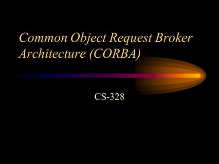 Common Object Request Broker Architecture (CORBA) CS-328.