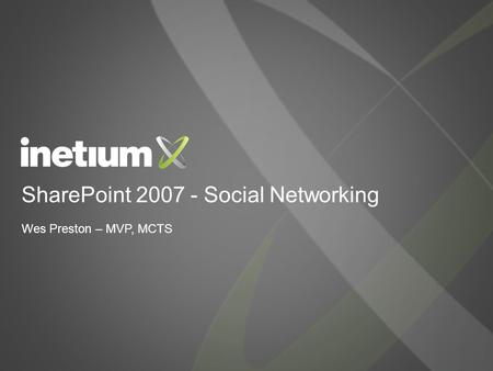 SharePoint 2007 - Social Networking Wes Preston – MVP, MCTS.