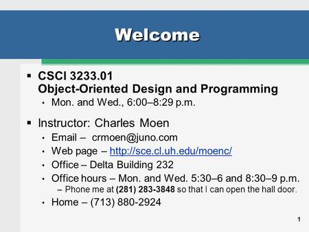 1 Welcome  CSCI 3233.01 Object-Oriented Design and Programming Mon. and Wed., 6:00–8:29 p.m.  Instructor: Charles Moen  Web page.