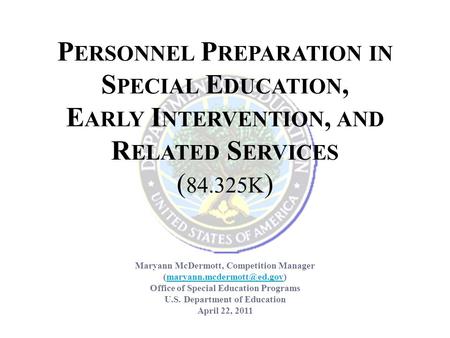 P ERSONNEL P REPARATION IN S PECIAL E DUCATION, E ARLY I NTERVENTION, AND R ELATED S ERVICES ( 84.325K ) Maryann McDermott, Competition Manager