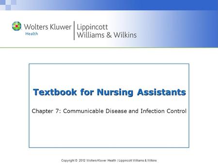 Copyright © 2012 Wolters Kluwer Health | Lippincott Williams & Wilkins Textbook for Nursing Assistants Chapter 7: Communicable Disease and Infection Control.