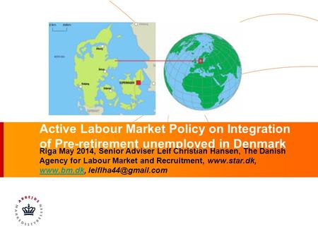 Active Labour Market Policy on Integration of Pre-retirement unemployed in Denmark Riga May 2014, Senior Adviser Leif Christian Hansen, The Danish Agency.