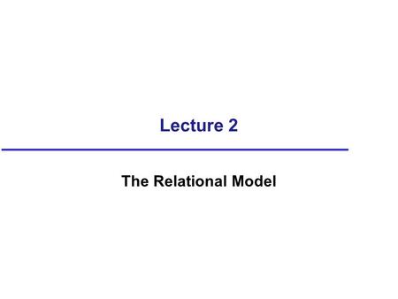 Lecture 2 The Relational Model. Objectives Terminology of relational model. How tables are used to represent data. Connection between mathematical relations.