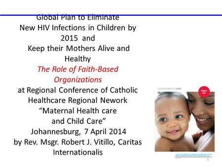 Global Plan to Eliminate New HIV Infections in Children by 2015 and Keep their Mothers Alive and Healthy The Role of Faith-Based Organizations at Regional.