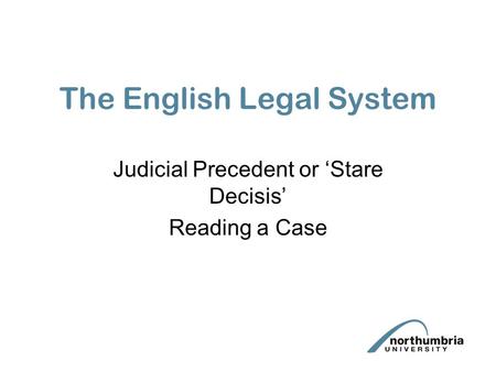 The English Legal System Judicial Precedent or ‘Stare Decisis’ Reading a Case.