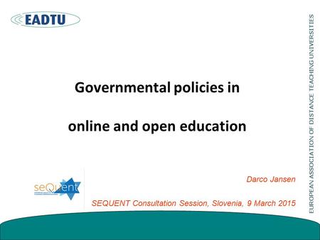 Governmental policies in online and open education Darco Jansen SEQUENT Consultation Session, Slovenia, 9 March 2015.