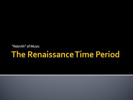 “Rebirth” of Music.  Music before the Renaissance centered around the church.  Sacred Music= music composed or performed in or for the church.  Music.