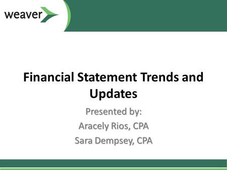 Financial Statement Trends and Updates Presented by: Aracely Rios, CPA Sara Dempsey, CPA.