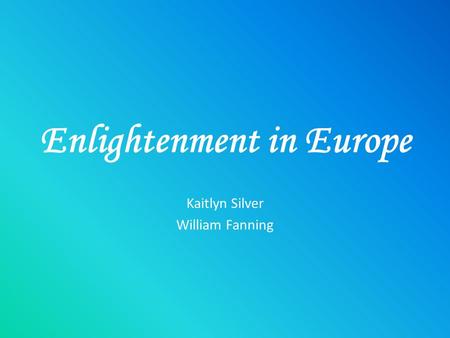 Enlightenment in Europe Kaitlyn Silver William Fanning.