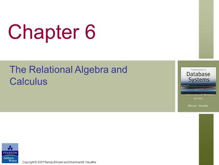 Copyright © 2007 Ramez Elmasri and Shamkant B. Navathe Chapter 6 The Relational Algebra and Calculus.