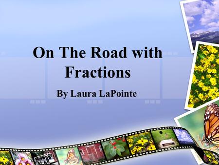 On The Road with Fractions By Laura LaPointe. Unit Summary This unit focuses on students comparing, adding, and subtracting fractions. Students will gain.