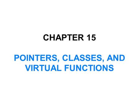 CHAPTER 15 POINTERS, CLASSES, AND VIRTUAL FUNCTIONS.