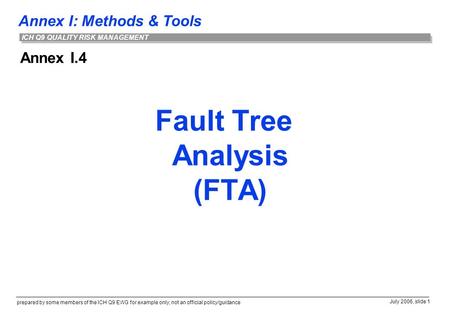 Annex I: Methods & Tools prepared by some members of the ICH Q9 EWG for example only; not an official policy/guidance July 2006, slide 1 ICH Q9 QUALITY.