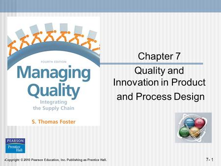  Copyright © 2010 Pearson Education, Inc. Publishing as Prentice Hall. 7- 1 Chapter 7 Quality and Innovation in Product and Process Design.