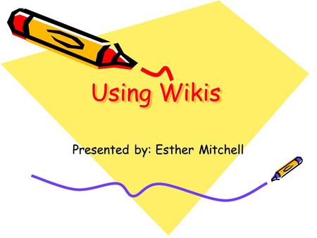 Using Wikis Presented by: Esther Mitchell Welcome to Using Wikis!! Be sure to complete this pre- professional development survey before the training.