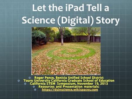 Let the iPad Tell a Science (Digital) Story Roger Pence, Benicia Unified School District Touro University California Graduate School of Education California.