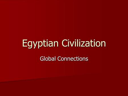 Egyptian Civilization Global Connections. Impact of Geography Nile River Nile River –Details –Divides Egypt –Advantages  Transport  Flooding (soil)