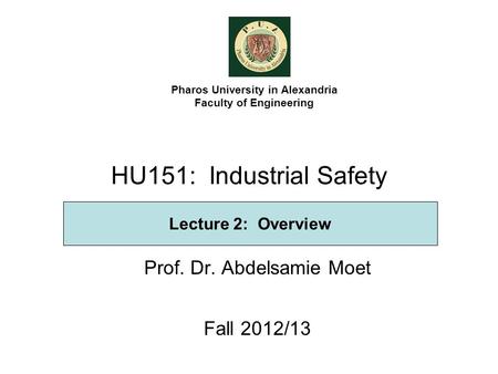 HU151: Industrial Safety Prof. Dr. Abdelsamie Moet Fall 2012/13 Pharos University in Alexandria Faculty of Engineering Lecture 2: Overview.