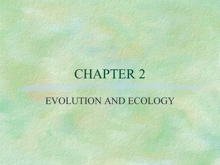 CHAPTER 2 EVOLUTION AND ECOLOGY. 2.1 Darwin’s Voyage on HMS Beagle §The Origin of Species by Means of Natural Selection §30 years of study §HMS Beagle.