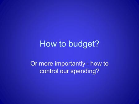 How to budget? Or more importantly - how to control our spending?