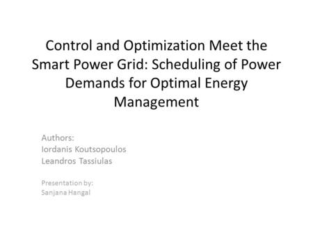 Control and Optimization Meet the Smart Power Grid: Scheduling of Power Demands for Optimal Energy Management Authors: Iordanis Koutsopoulos Leandros Tassiulas.