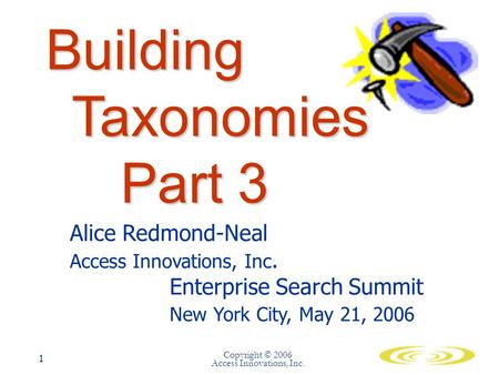 Copyright © 2006 Access Innovations, Inc. 1 Building Taxonomies Part 3 Alice Redmond-Neal Access Innovations, Inc. Enterprise Search Summit New York City,