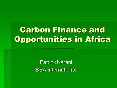 Carbon Finance and Opportunities in Africa Patrick Karani BEA International.