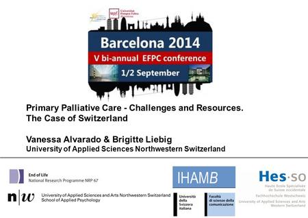 Primary Palliative Care - Challenges and Resources. The Case of Switzerland Vanessa Alvarado & Brigitte Liebig University of Applied Sciences Northwestern.