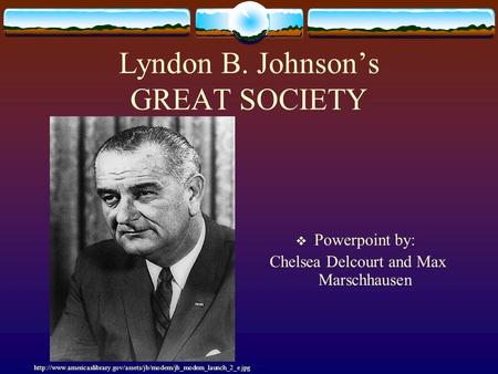 Lyndon B. Johnson’s GREAT SOCIETY  Powerpoint by: Chelsea Delcourt and Max Marschhausen