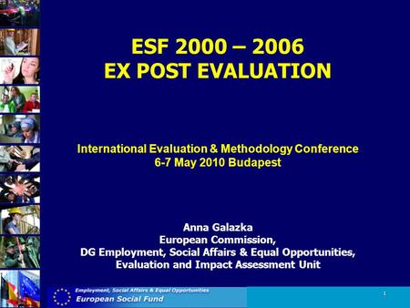 1 ESF 2000 – 2006 EX POST EVALUATION International Evaluation & Methodology Conference 6-7 May 2010 Budapest Anna Galazka European Commission, DG Employment,