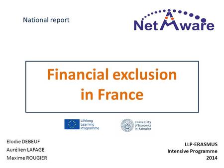 Financial exclusion in France Elodie DEBEUF Aurélien LAFAGE Maxime ROUGIER National report LLP-ERASMUS Intensive Programme 2014.